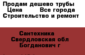 Продам дешево трубы › Цена ­ 20 - Все города Строительство и ремонт » Сантехника   . Свердловская обл.,Богданович г.